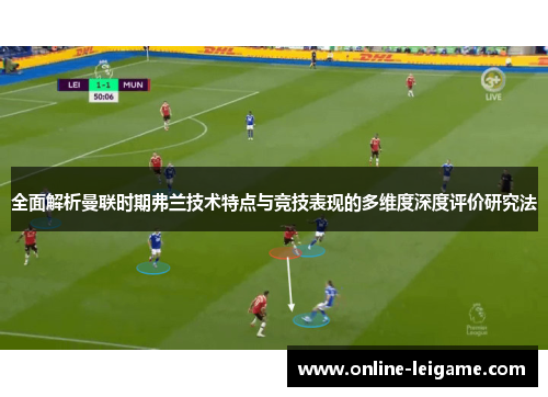全面解析曼联时期弗兰技术特点与竞技表现的多维度深度评价研究法