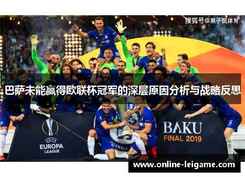巴萨未能赢得欧联杯冠军的深层原因分析与战略反思