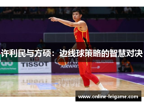 许利民与方硕：边线球策略的智慧对决