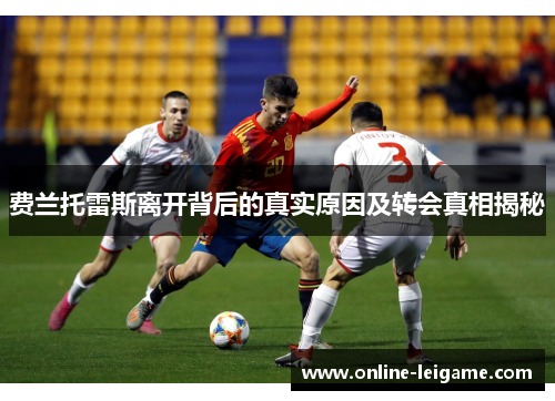 费兰托雷斯离开背后的真实原因及转会真相揭秘