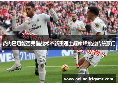 费内巴切能否凭借战术革新重返土超巅峰挑战传统豪门