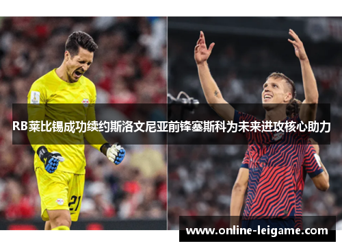 RB莱比锡成功续约斯洛文尼亚前锋塞斯科为未来进攻核心助力
